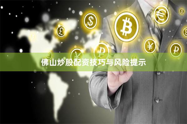 佛山炒股配资技巧与风险提示