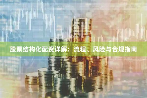 股票结构化配资详解：流程、风险与合规指南
