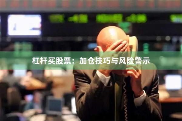 杠杆买股票：加仓技巧与风险警示