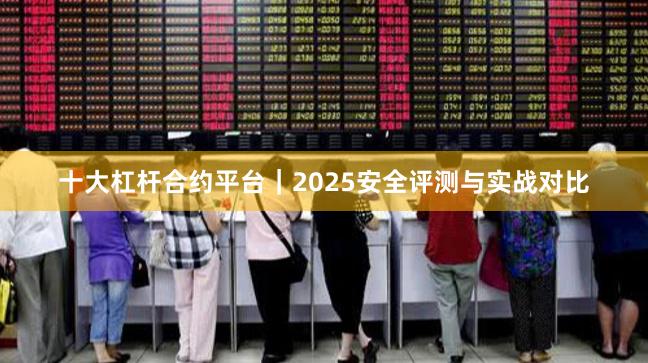 十大杠杆合约平台｜2025安全评测与实战对比