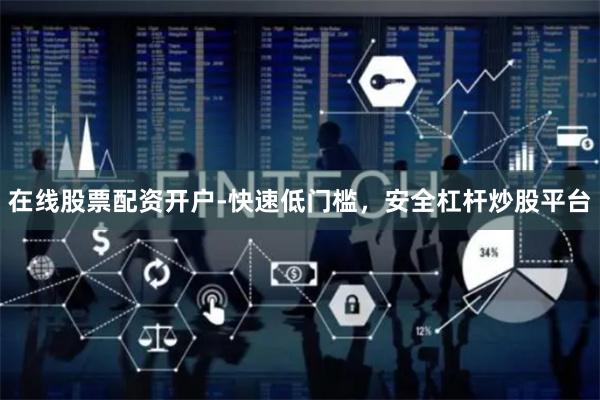在线股票配资开户-快速低门槛，安全杠杆炒股平台
