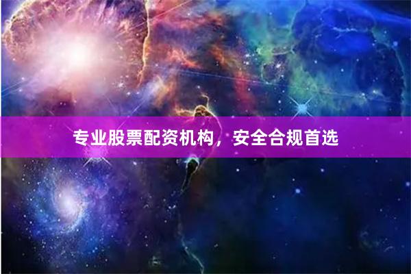 专业股票配资机构，安全合规首选