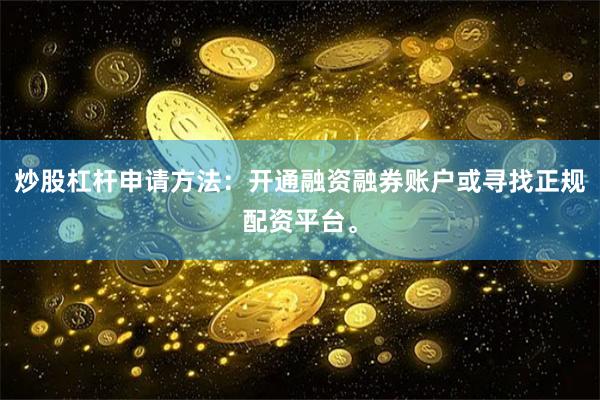 炒股杠杆申请方法：开通融资融券账户或寻找正规配资平台。