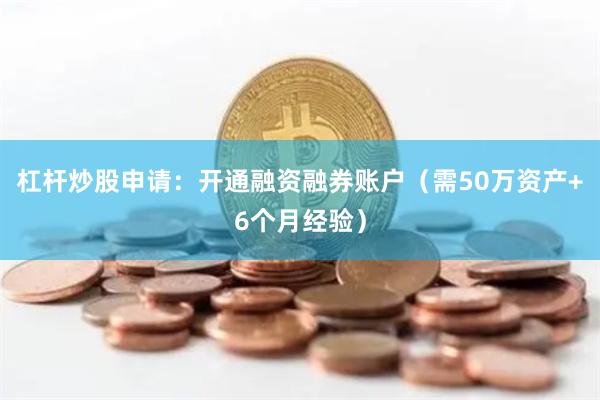 杠杆炒股申请：开通融资融券账户（需50万资产+6个月经验）