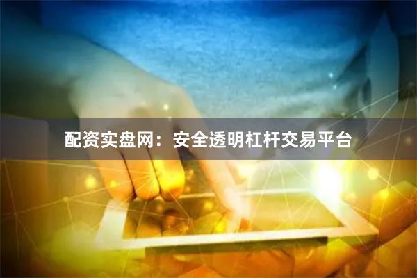 配资实盘网:安全透明杠杆交易平台