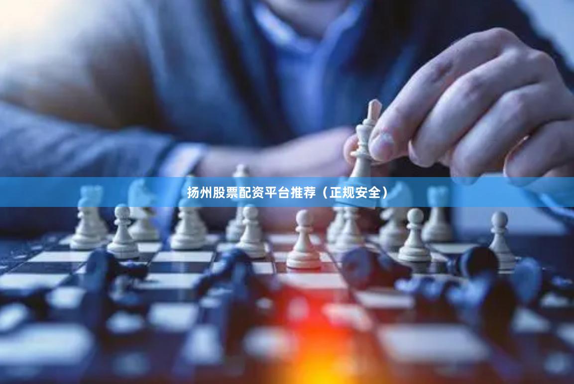 扬州股票配资平台推荐(正规安全)