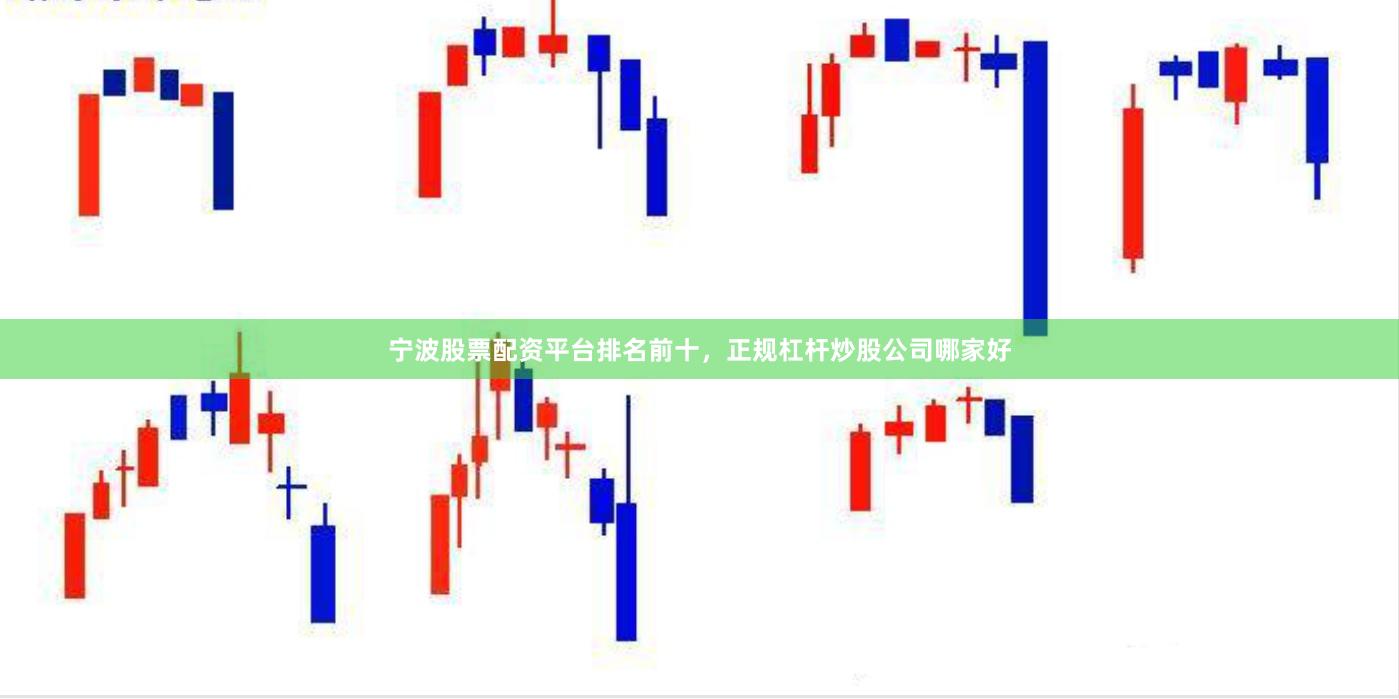 宁波股票配资平台排名前十,正规杠杆炒股公司哪家好