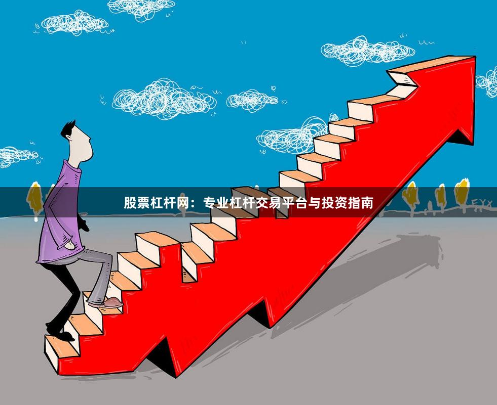 股票杠杆网：专业杠杆交易平台与投资指南