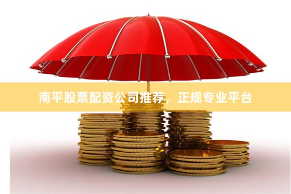 南平股票配资公司推荐,正规专业平台