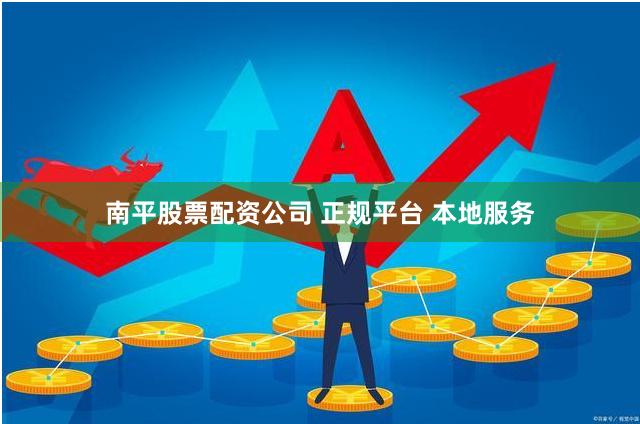 南平股票配资公司 正规平台 本地服务
