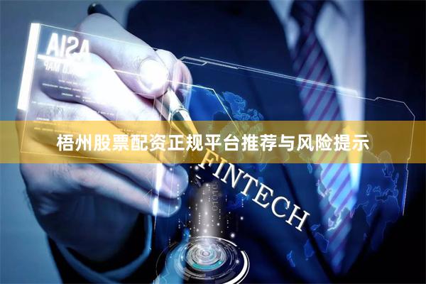 梧州股票配资正规平台推荐与风险提示