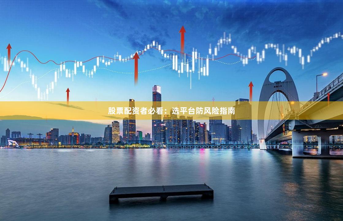 股票配资者必看：选平台防风险指南