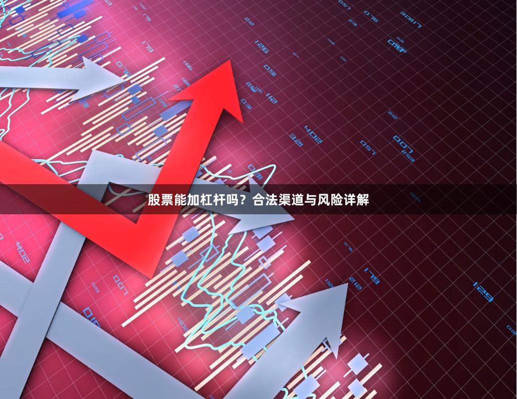 股票能加杠杆吗？合法渠道与风险详解