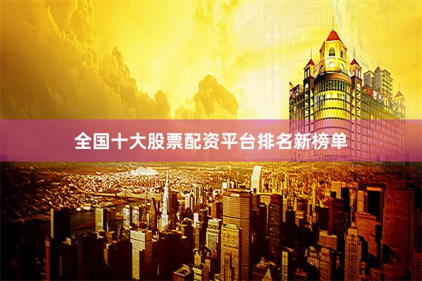 全国十大股票配资平台排名新榜单