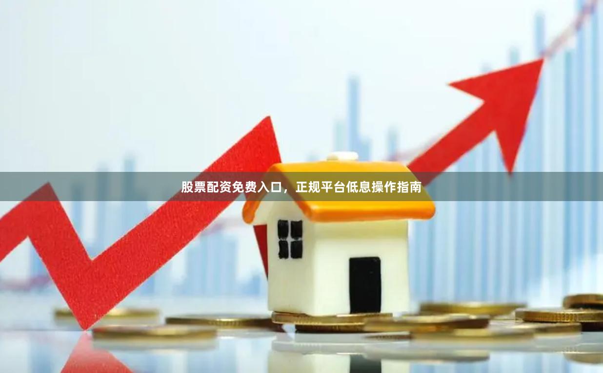 股票配资免费入口,正规平台低息操作指南
