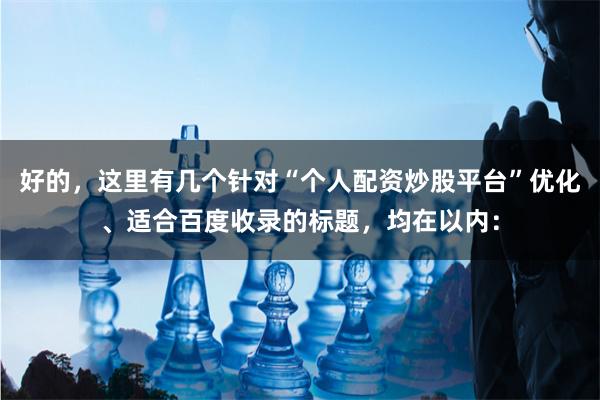 好的，这里有几个针对“个人配资炒股平台”优化、适合百度收录的标题，均在以内：