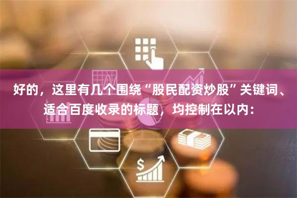 好的，这里有几个围绕“股民配资炒股”关键词、适合百度收录的标题，均控制在以内：