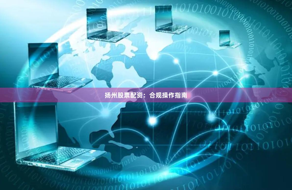 扬州股票配资:合规操作指南