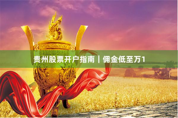 贵州股票开户指南｜佣金低至万1
