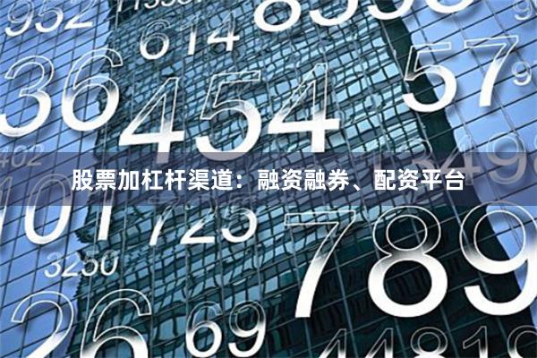 股票加杠杆渠道:融资融券、配资平台
