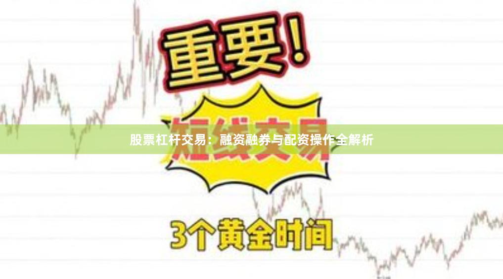 股票杠杆交易：融资融券与配资操作全解析