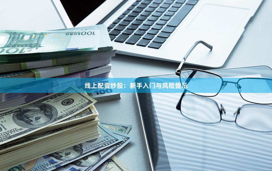 线上配资炒股：新手入门与风险提示