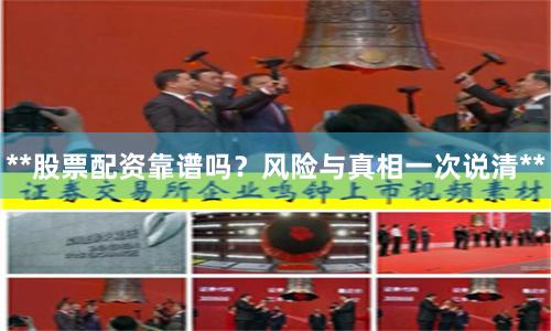 **股票配资靠谱吗？风险与真相一次说清**