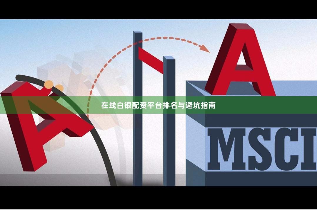在线白银配资平台排名与避坑指南