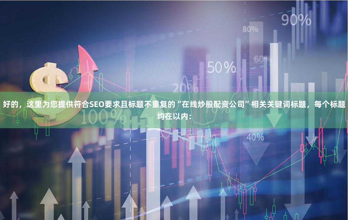 好的，这里为您提供符合SEO要求且标题不重复的“在线炒股配资公司”相关关键词标题，每个标题均在以内：