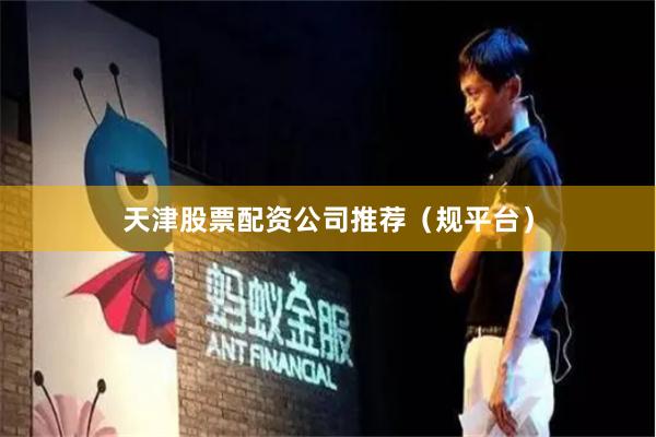 天津股票配资公司推荐（规平台）