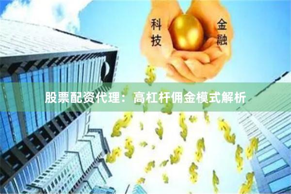 股票配资代理：高杠杆佣金模式解析